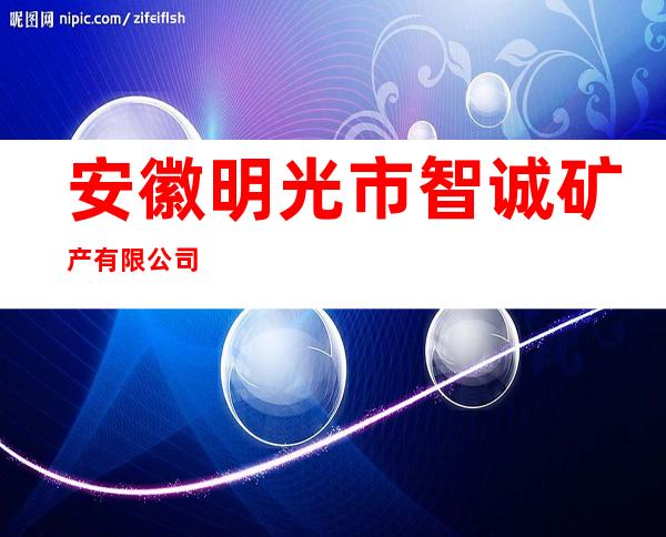 安徽明光市智诚矿产有限公司